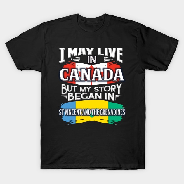 I May Live In Canada But My Story Began In St Vincent And Grenadines - Gift For Saint Vincentian With Saint Vincentian Flag Heritage Roots From St Vincent And Grenadines T-Shirt by giftideas